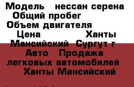  › Модель ­ нессан серена › Общий пробег ­ 250 000 › Объем двигателя ­ 1 980 › Цена ­ 300 000 - Ханты-Мансийский, Сургут г. Авто » Продажа легковых автомобилей   . Ханты-Мансийский